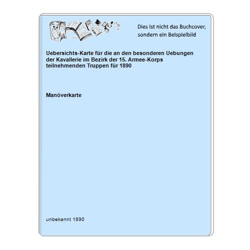 Uebersichts-Karte für die an den besonderen Uebungen der Kavallerie im Bezirk der 15. Armee-Korps teilnehmenden Truppen für 1890