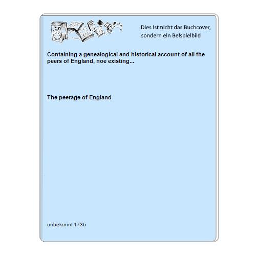 Containing a genealogical and historical account of all the peers of England, noe existing...