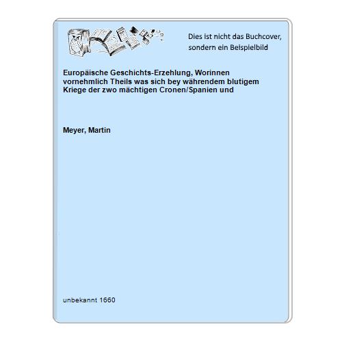 Europäische Geschichts-Erzehlung, Worinnen vornehmlich Theils was sich bey währendem blutigem Kriege der zwo mächtigen Cronen/Spanien und