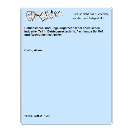 Curth, Werner - Betriebsmess- und Regelungstechnik der chemischen Industrie. Teil 1: Betriebmesstechnik, Fachkunde fr Me- und Regelungsmechaniker